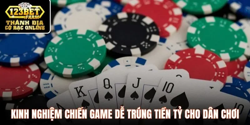 Kinh nghiệm chiến game dễ trúng tiền tỷ cho dân chơi