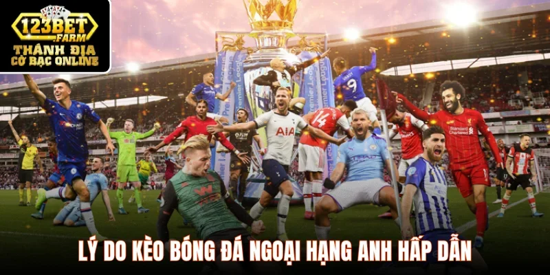Lý do kèo bóng đá Ngoại hạng Anh hấp dẫn