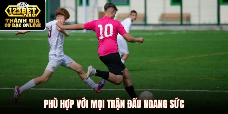 Phù hợp với mọi trận đấu ngang sức